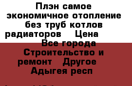 Плэн самое экономичное отопление без труб котлов радиаторов  › Цена ­ 1 150 - Все города Строительство и ремонт » Другое   . Адыгея респ.